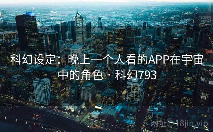 科幻设定：晚上一个人看的APP在宇宙中的角色 · 科幻793