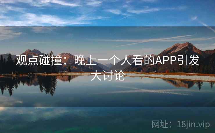 观点碰撞：晚上一个人看的APP引发大讨论  第1张