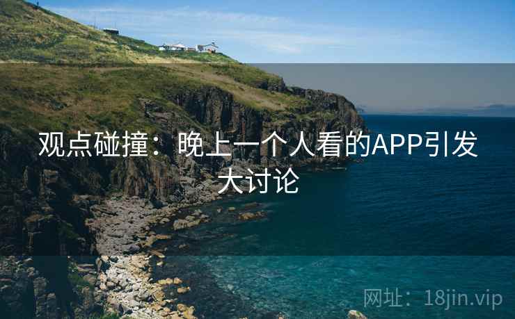观点碰撞：晚上一个人看的APP引发大讨论  第2张