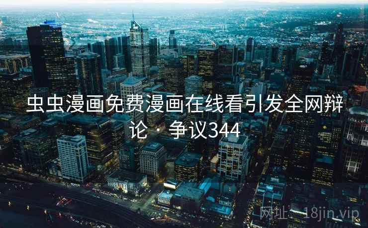 虫虫漫画免费漫画在线看引发全网辩论 · 争议344 第1张 虫虫漫画免费漫画在线看引发全网辩论 · 争议344 第1张