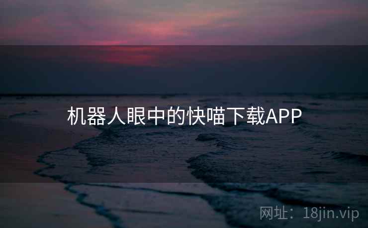 机器人眼中的快喵下载APP