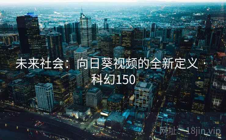 未来社会：向日葵视频的全新定义 · 科幻150  第2张