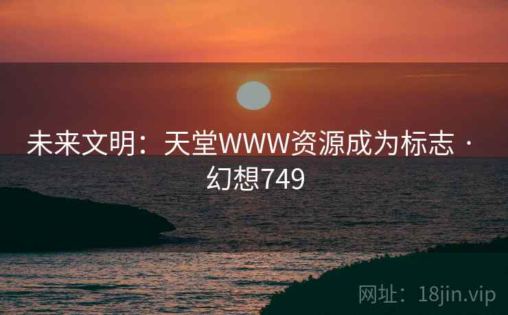未来文明：天堂WWW资源成为标志 · 幻想749  第2张