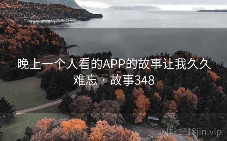 晚上一个人看的APP的故事让我久久难忘 · 故事348