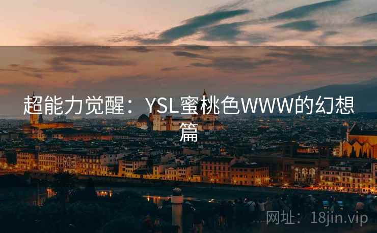 超能力觉醒：YSL蜜桃色WWW的幻想篇  第1张