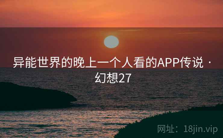 异能世界的晚上一个人看的APP传说 · 幻想27  第1张