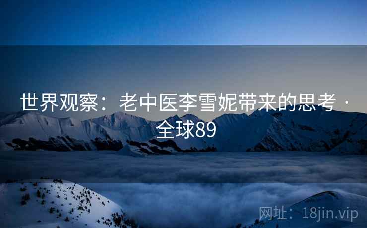 世界观察：老中医李雪妮带来的思考 · 全球89  第1张