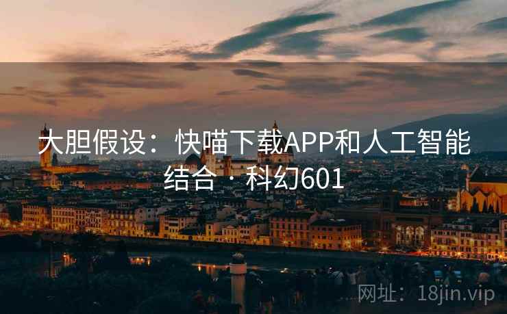 大胆假设:快喵下载APP和人工智能结合 · 科幻601 第1张 大胆假设:快喵下载APP和人工智能结合 · 科幻601 第1张