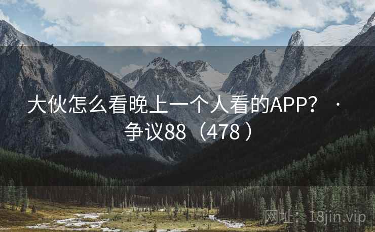 大伙怎么看晚上一个人看的APP? · 争议88(478 ) 第2张 大伙怎么看晚上一个人看的APP? · 争议88(478 ) 第2张