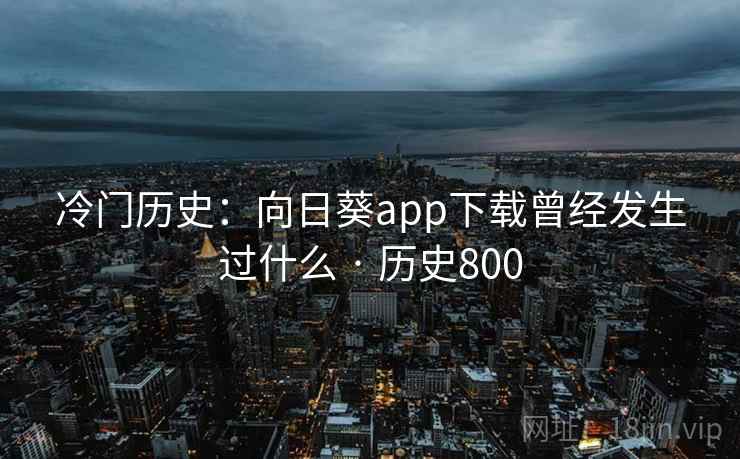 冷门历史：向日葵app下载曾经发生过什么 · 历史800