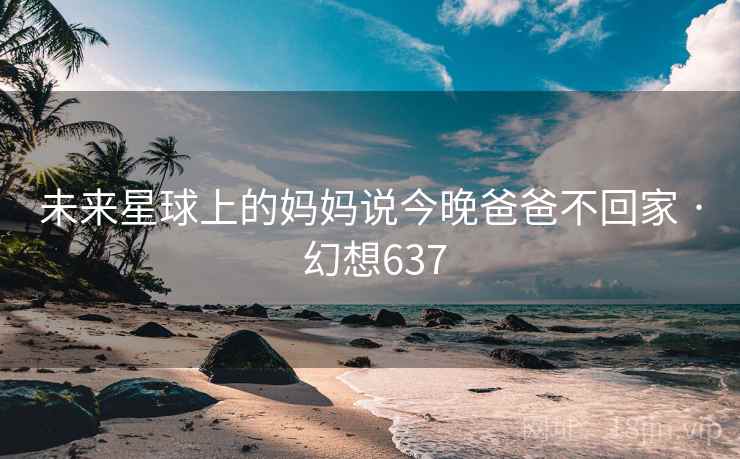 未来星球上的妈妈说今晚爸爸不回家 · 幻想637