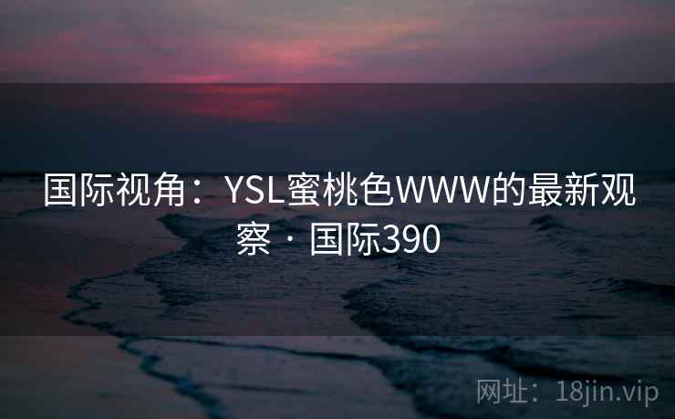国际视角：YSL蜜桃色WWW的最新观察 · 国际390